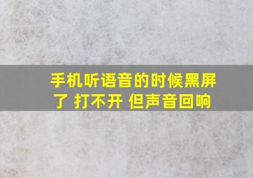 手机听语音的时候黑屏了 打不开 但声音回响